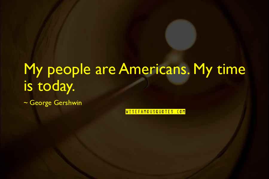 Henry Gilmer Quotes By George Gershwin: My people are Americans. My time is today. Henry Gilmer Quotes By George Gershwin: My people are Americans. My time is today.
