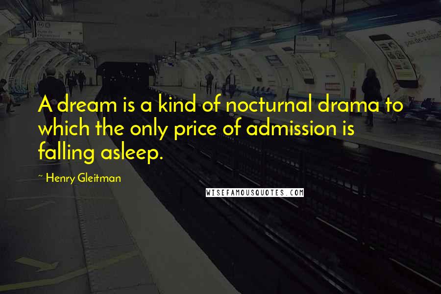 Henry Gleitman quotes: A dream is a kind of nocturnal drama to which the only price of admission is falling asleep.