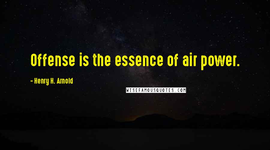 Henry H. Arnold quotes: Offense is the essence of air power.