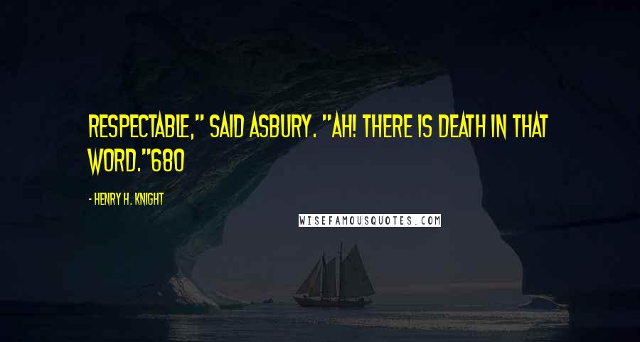 Henry H. Knight quotes: Respectable," said Asbury. "Ah! There is death in that word."680