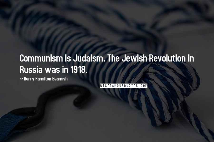 Henry Hamilton Beamish quotes: Communism is Judaism. The Jewish Revolution in Russia was in 1918.