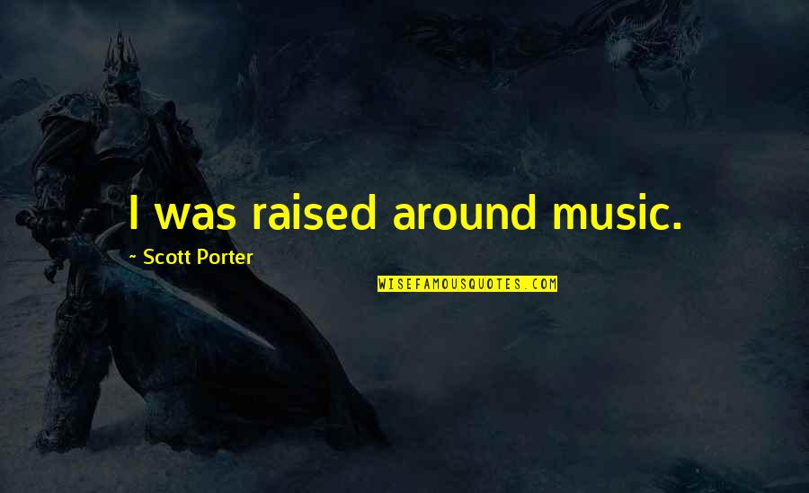 Henry Harrison Quotes By Scott Porter: I was raised around music. Henry Harrison Quotes By Scott Porter: I was raised around music.