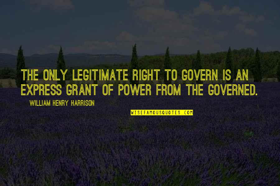 Henry Harrison Quotes By William Henry Harrison: The only legitimate right to govern is an Henry Harrison Quotes By William Henry Harrison: The only legitimate right to govern is an