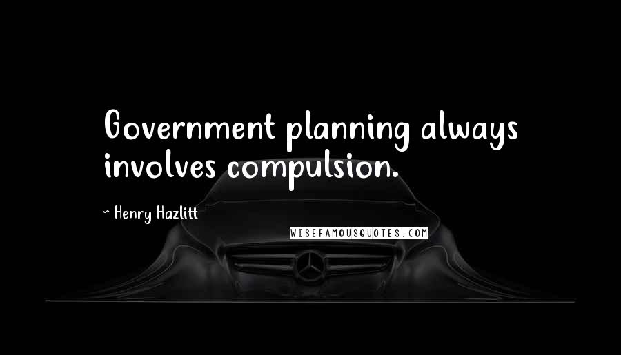 Henry Hazlitt quotes: Government planning always involves compulsion.