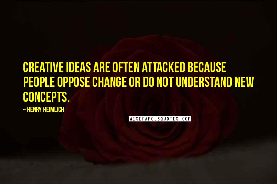 Henry Heimlich quotes: Creative ideas are often attacked because people oppose change or do not understand new concepts.