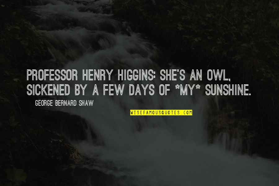 Henry Higgins Quotes By George Bernard Shaw: Professor Henry Higgins: She's an owl, sickened by Henry Higgins Quotes By George Bernard Shaw: Professor Henry Higgins: She's an owl, sickened by