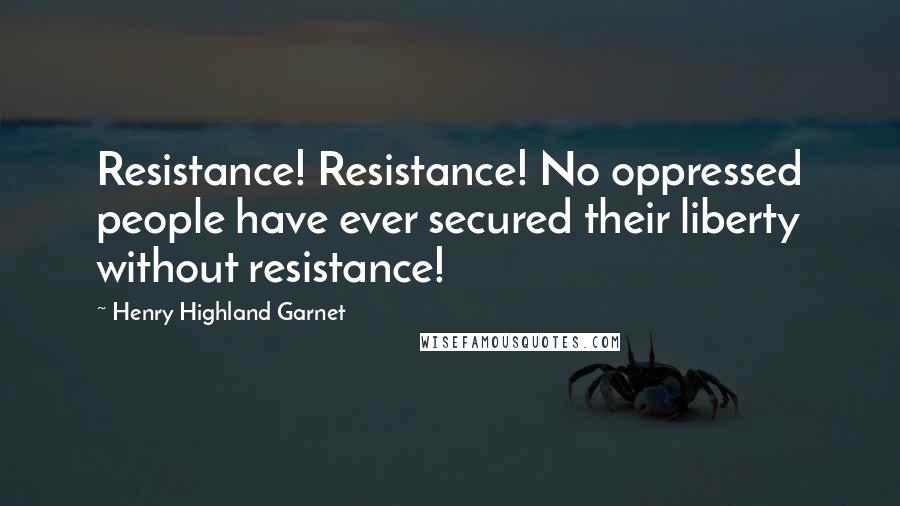 Henry Highland Garnet quotes: Resistance! Resistance! No oppressed people have ever secured their liberty without resistance!