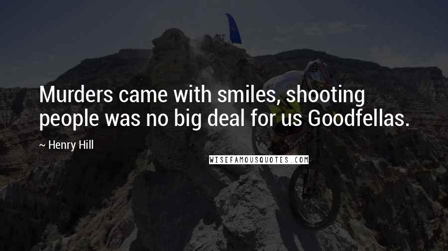 Henry Hill quotes: Murders came with smiles, shooting people was no big deal for us Goodfellas.