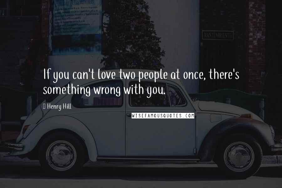 Henry Hill quotes: If you can't love two people at once, there's something wrong with you.