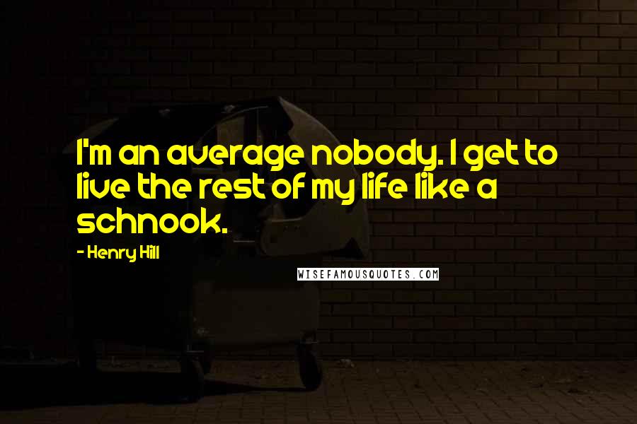 Henry Hill quotes: I'm an average nobody. I get to live the rest of my life like a schnook.