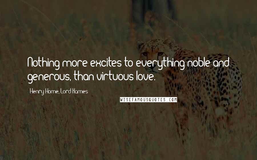 Henry Home, Lord Kames quotes: Nothing more excites to everything noble and generous, than virtuous love.
