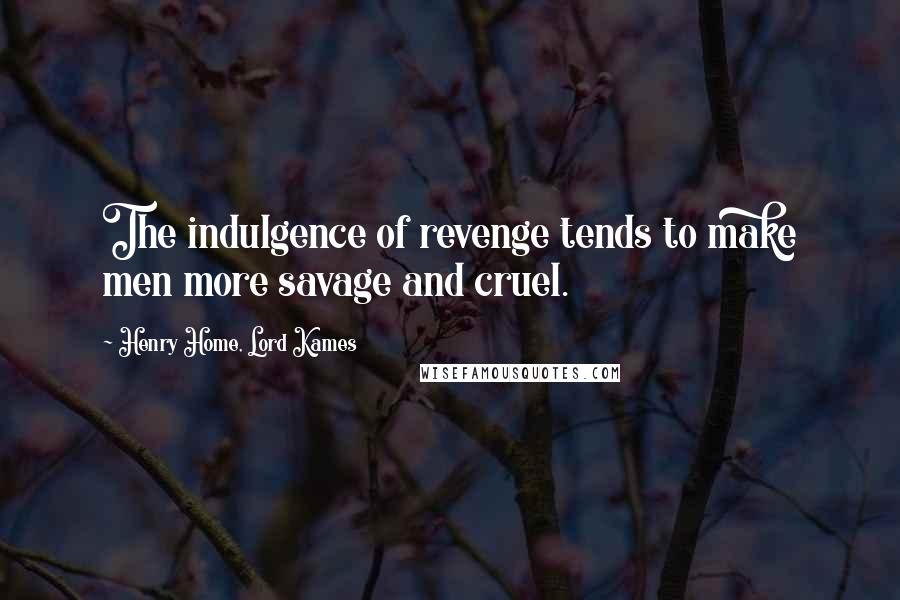 Henry Home, Lord Kames quotes: The indulgence of revenge tends to make men more savage and cruel.