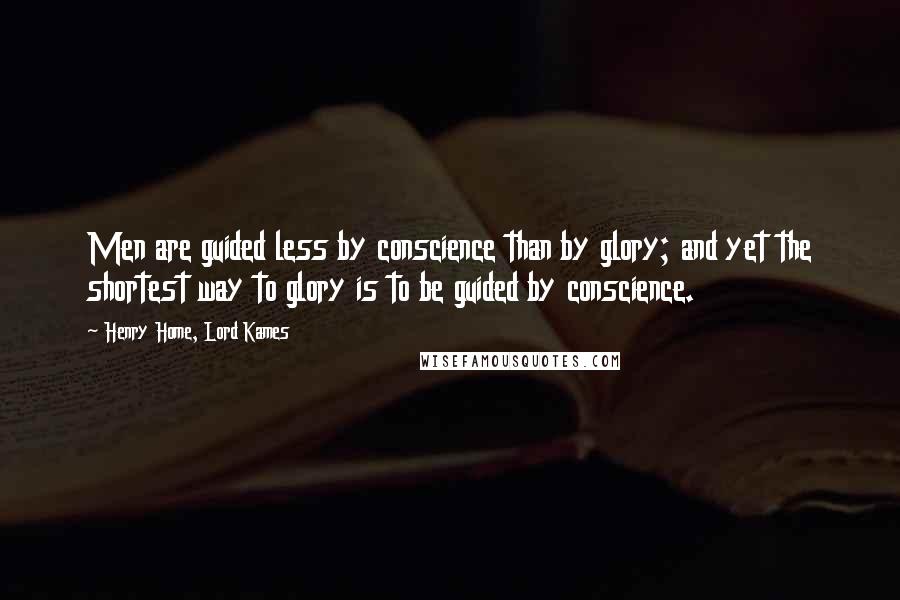 Henry Home, Lord Kames quotes: Men are guided less by conscience than by glory; and yet the shortest way to glory is to be guided by conscience.