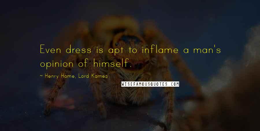 Henry Home, Lord Kames quotes: Even dress is apt to inflame a man's opinion of himself.