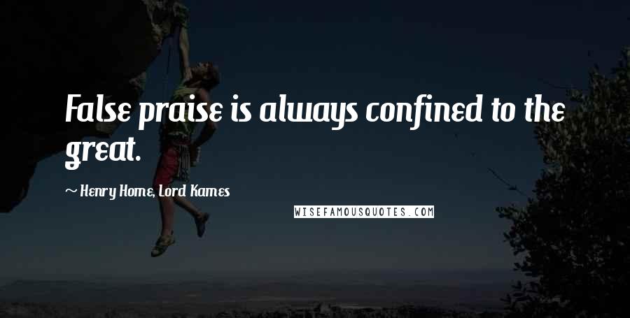 Henry Home, Lord Kames quotes: False praise is always confined to the great.