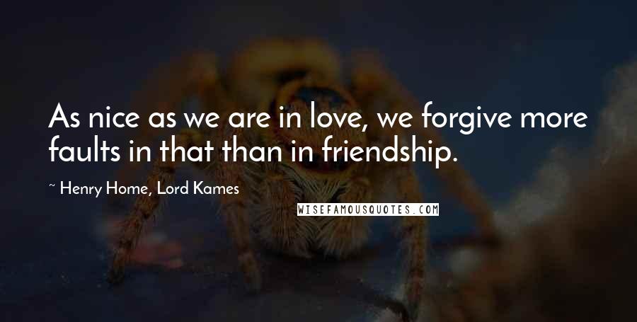 Henry Home, Lord Kames quotes: As nice as we are in love, we forgive more faults in that than in friendship.