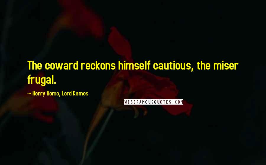 Henry Home, Lord Kames quotes: The coward reckons himself cautious, the miser frugal.