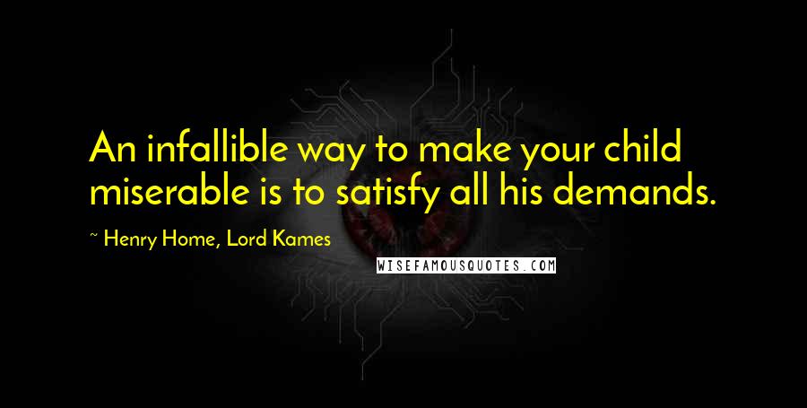 Henry Home, Lord Kames quotes: An infallible way to make your child miserable is to satisfy all his demands.