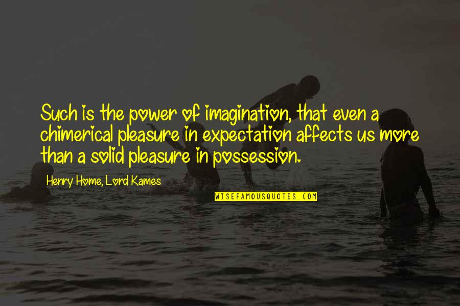 Henry Home Lord Kames Quotes By Henry Home, Lord Kames: Such is the power of imagination, that even