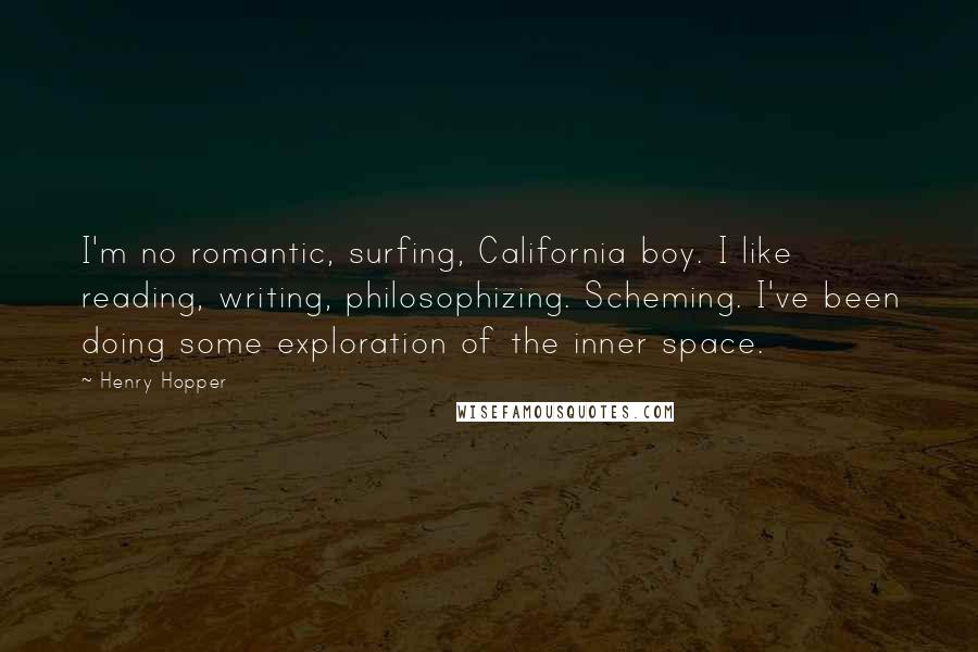 Henry Hopper quotes: I'm no romantic, surfing, California boy. I like reading, writing, philosophizing. Scheming. I've been doing some exploration of the inner space.