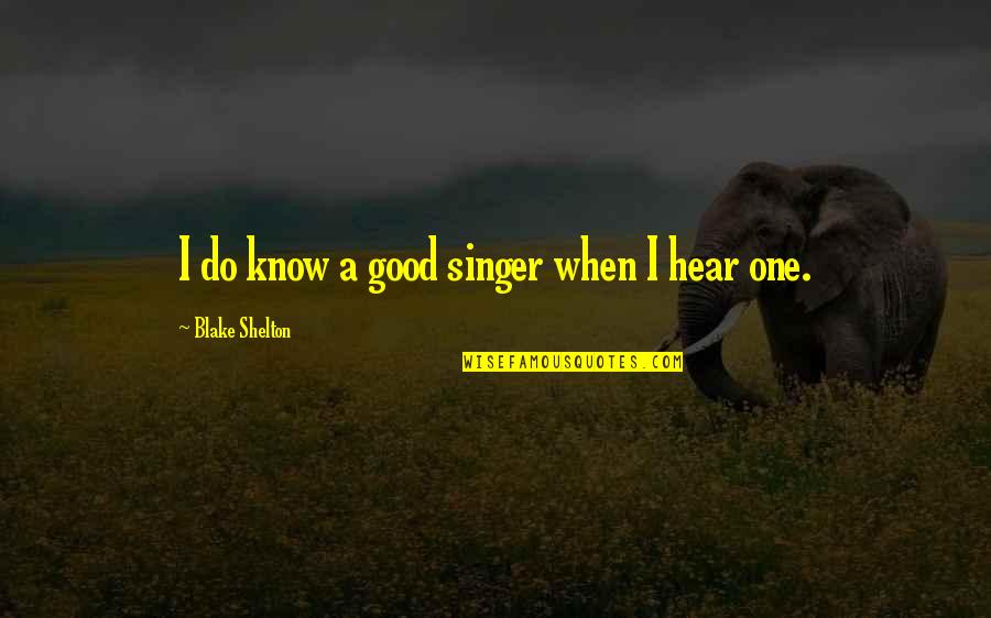 Henry Huggins Quotes By Blake Shelton: I do know a good singer when I Henry Huggins Quotes By Blake Shelton: I do know a good singer when I