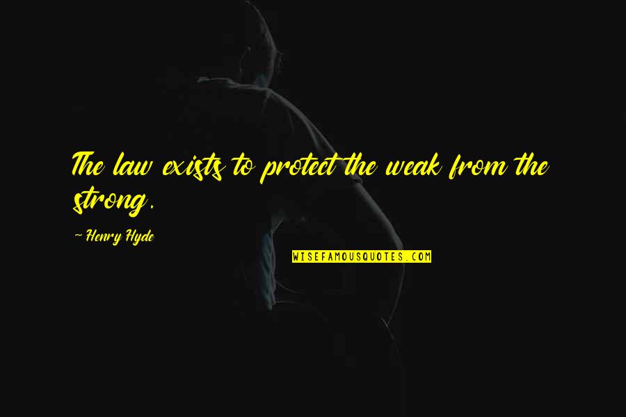 Henry Hyde Quotes By Henry Hyde: The law exists to protect the weak from