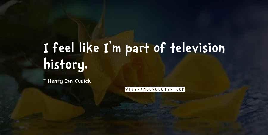 Henry Ian Cusick quotes: I feel like I'm part of television history.