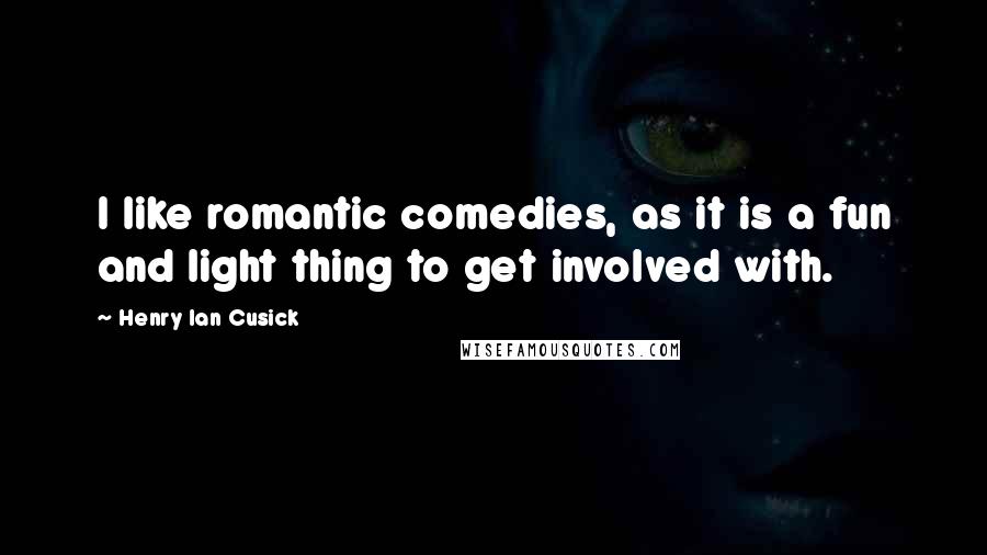 Henry Ian Cusick quotes: I like romantic comedies, as it is a fun and light thing to get involved with.