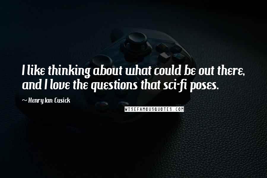 Henry Ian Cusick quotes: I like thinking about what could be out there, and I love the questions that sci-fi poses.