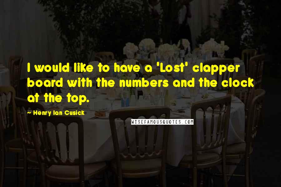 Henry Ian Cusick quotes: I would like to have a 'Lost' clapper board with the numbers and the clock at the top.