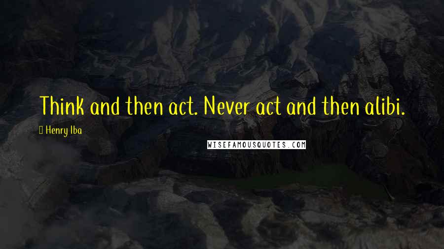 Henry Iba quotes: Think and then act. Never act and then alibi.