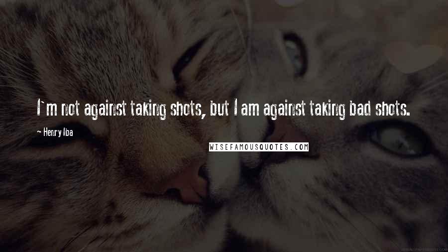 Henry Iba quotes: I'm not against taking shots, but I am against taking bad shots.