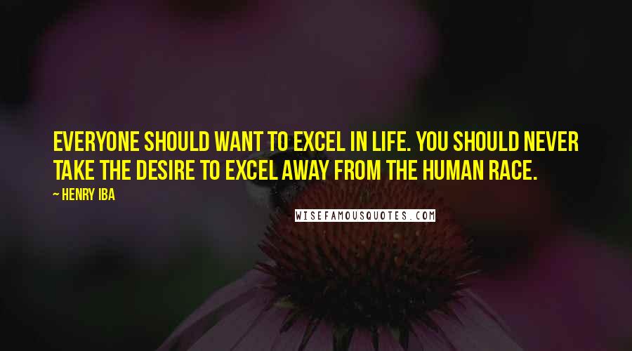 Henry Iba quotes: Everyone should want to excel in life. You should never take the desire to excel away from the human race.
