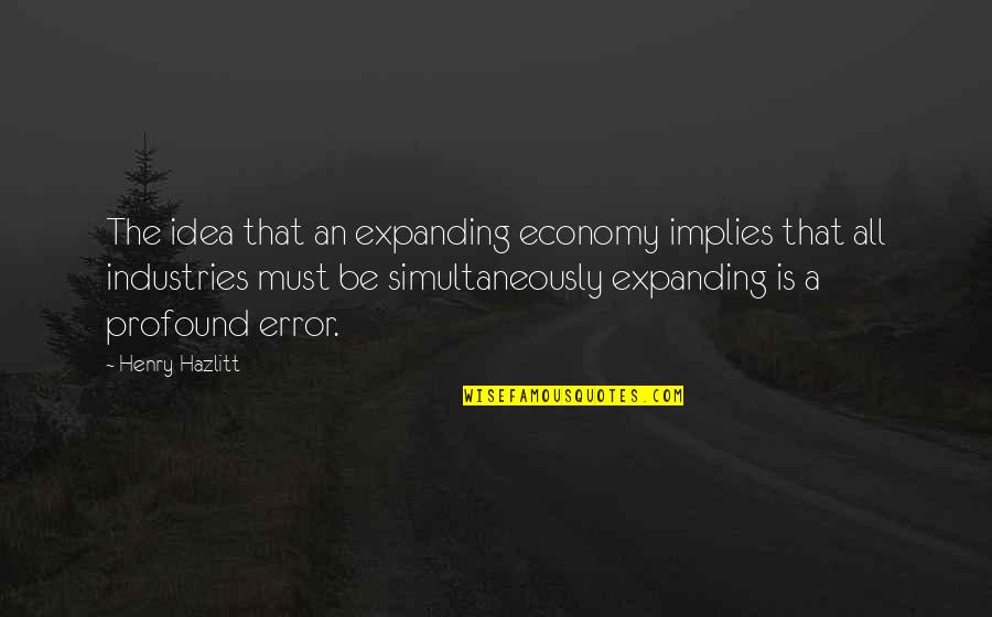 Henry Industries Quotes By Henry Hazlitt: The idea that an expanding economy implies that