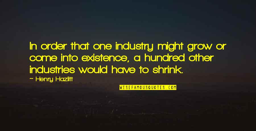 Henry Industries Quotes By Henry Hazlitt: In order that one industry might grow or