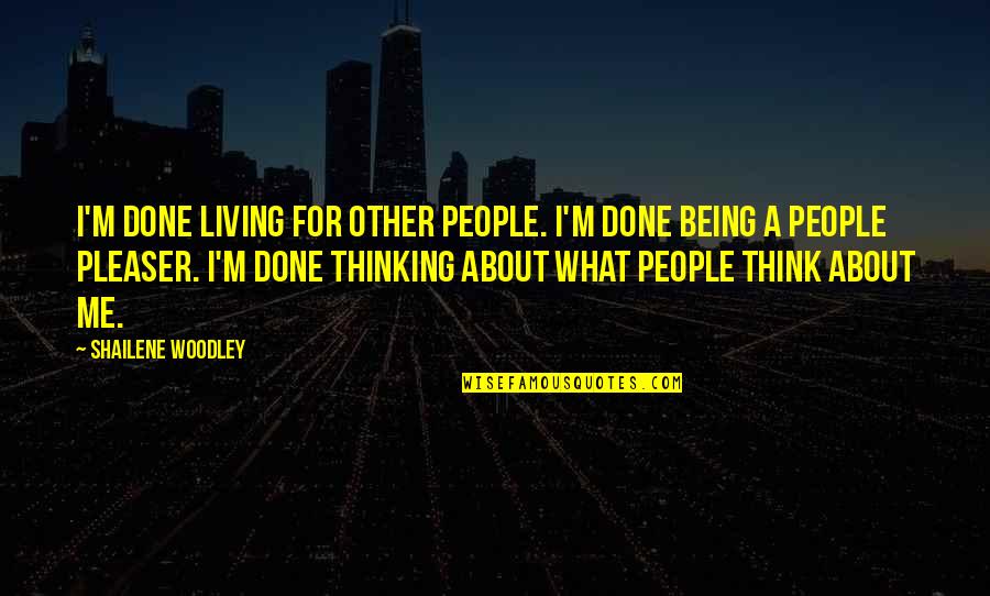 Henry Industries Quotes By Shailene Woodley: I'm done living for other people. I'm done