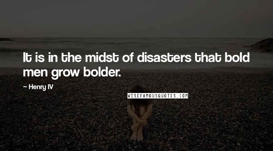 Henry IV quotes: It is in the midst of disasters that bold men grow bolder.