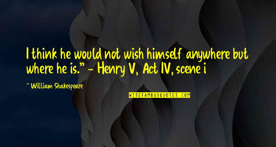 Henry Iv Quotes By William Shakespeare: I think he would not wish himself anywhere