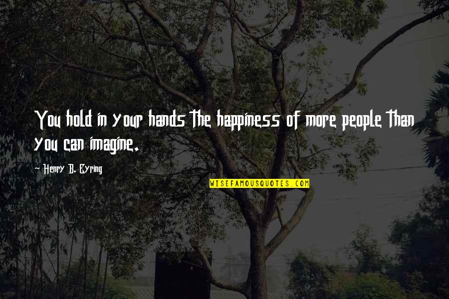 Henry J Eyring Quotes By Henry B. Eyring: You hold in your hands the happiness of