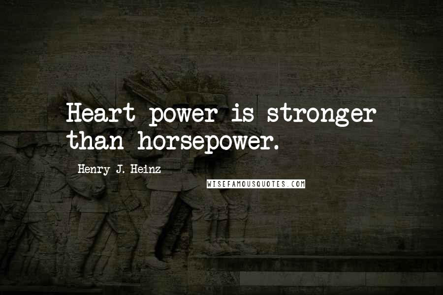 Henry J. Heinz quotes: Heart power is stronger than horsepower.