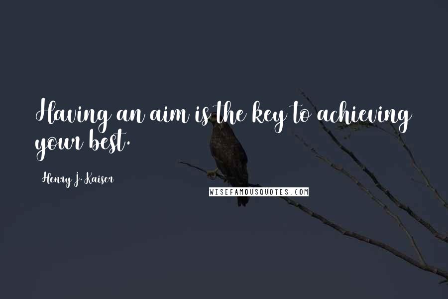 Henry J. Kaiser quotes: Having an aim is the key to achieving your best.