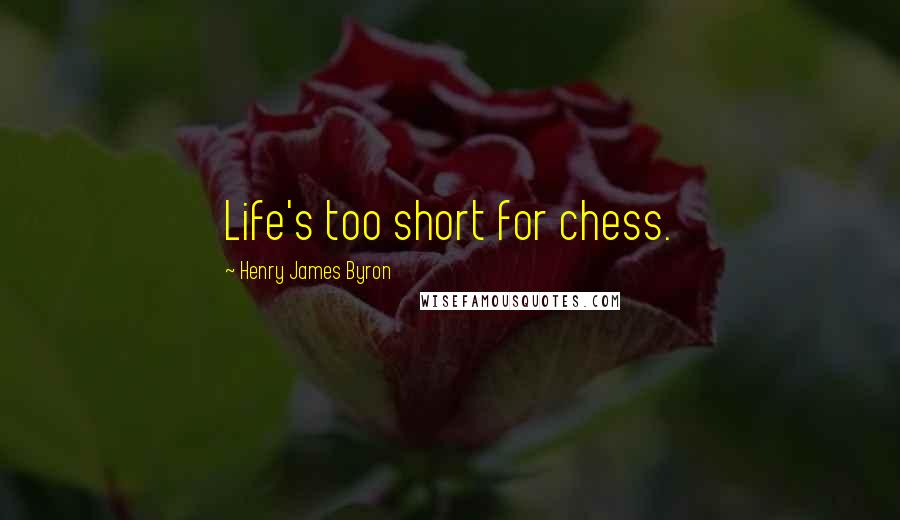 Henry James Byron quotes: Life's too short for chess.