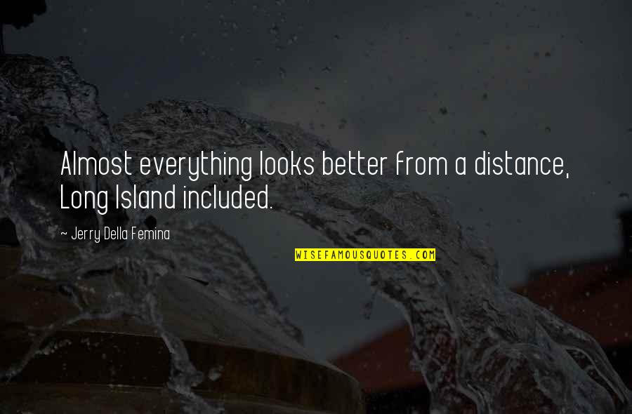 Henry James Pye Quotes By Jerry Della Femina: Almost everything looks better from a distance, Long Henry James Pye Quotes By Jerry Della Femina: Almost everything looks better from a distance, Long