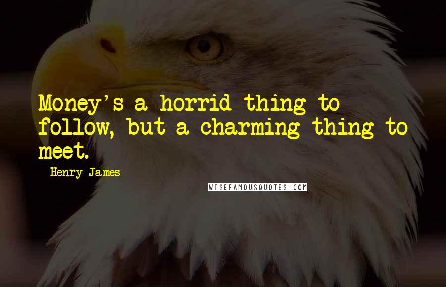 Henry James quotes: Money's a horrid thing to follow, but a charming thing to meet.