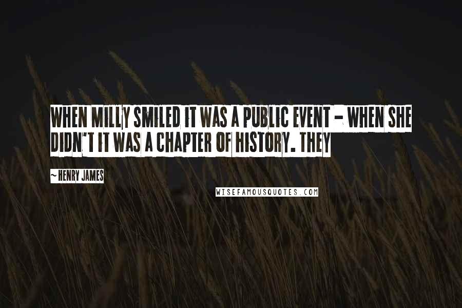 Henry James quotes: When Milly smiled it was a public event - when she didn't it was a chapter of history. They