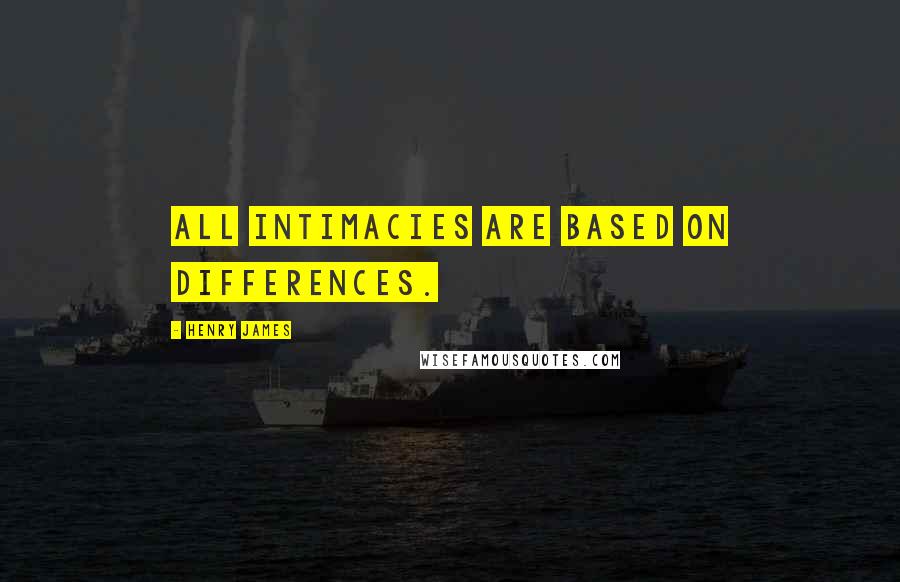 Henry James quotes: All intimacies are based on differences.