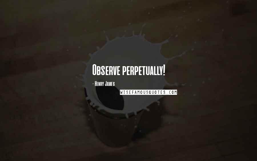 Henry James quotes: Observe perpetually!