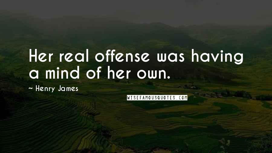 Henry James quotes: Her real offense was having a mind of her own.