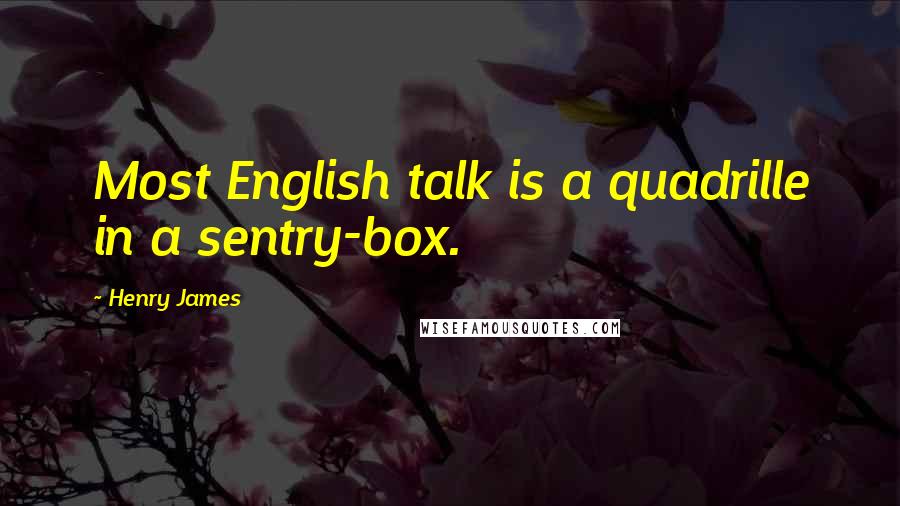 Henry James quotes: Most English talk is a quadrille in a sentry-box.
