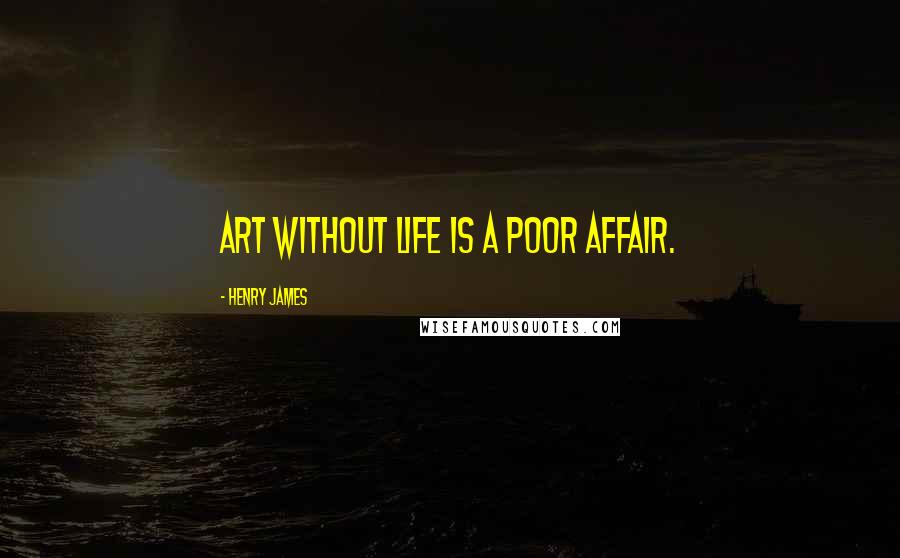 Henry James quotes: Art without life is a poor affair.